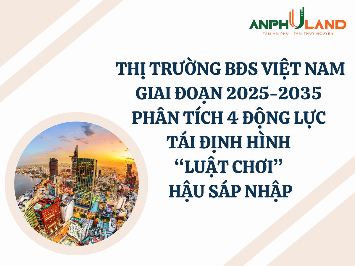 Thị Trường Bất Động Sản Việt Nam Giai Đoạn 2025-2035: Phân Tích 4 Động Lực Tái Định Hình “Luật Chơi” Hậu Sáp Nhập